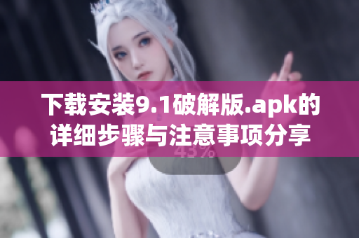 下载安装9.1破解版.apk的详细步骤与注意事项分享