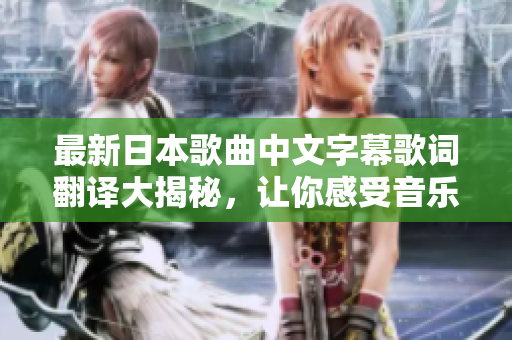 最新日本歌曲中文字幕歌词翻译大揭秘，让你感受音乐的魅力