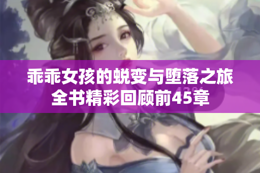 乖乖女孩的蜕变与堕落之旅全书精彩回顾前45章
