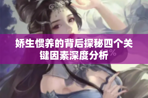 娇生惯养的背后探秘四个关键因素深度分析