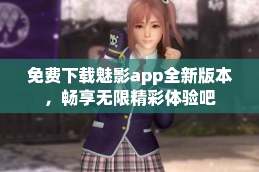免费下载魅影app全新版本，畅享无限精彩体验吧
