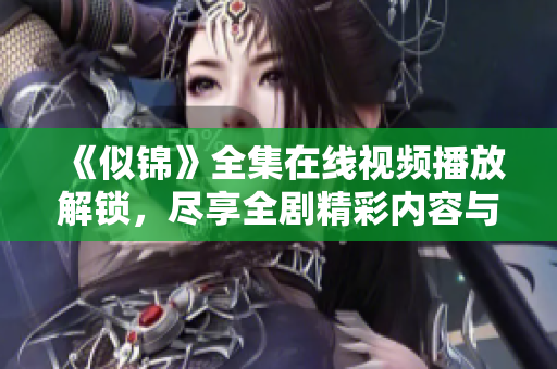 《似锦》全集在线视频播放解锁，尽享全剧精彩内容与情感盛宴