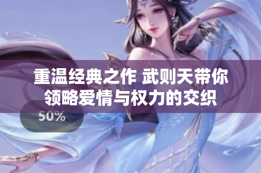 重温经典之作 武则天带你领略爱情与权力的交织