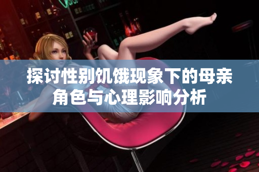 探讨性别饥饿现象下的母亲角色与心理影响分析