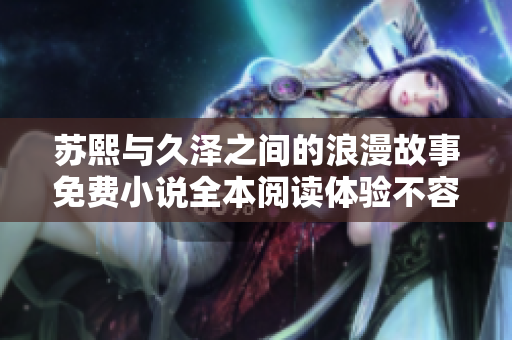 苏熙与久泽之间的浪漫故事免费小说全本阅读体验不容错过