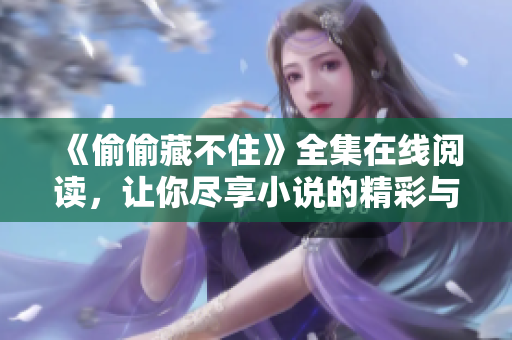 《偷偷藏不住》全集在线阅读，让你尽享小说的精彩与温暖
