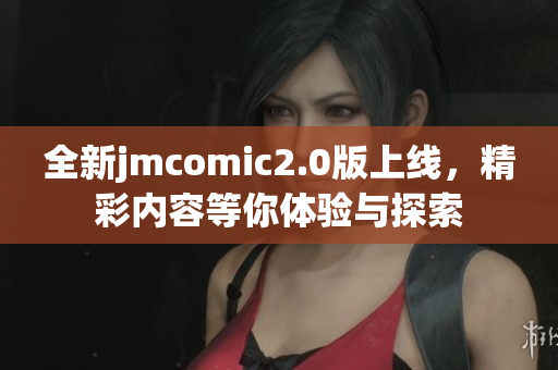 全新jmcomic2.0版上线，精彩内容等你体验与探索