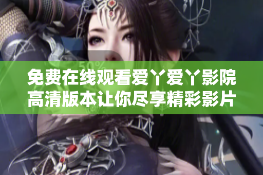 免费在线观看爱丫爱丫影院高清版本让你尽享精彩影片体验
