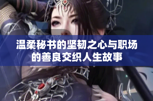 温柔秘书的坚韧之心与职场的善良交织人生故事