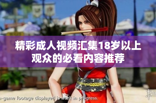 精彩成人视频汇集18岁以上观众的必看内容推荐