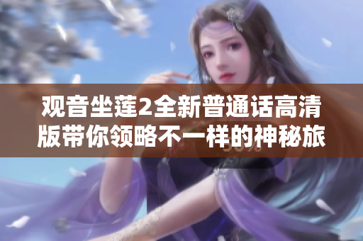 观音坐莲2全新普通话高清版带你领略不一样的神秘旅程
