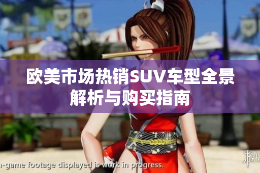 欧美市场热销SUV车型全景解析与购买指南