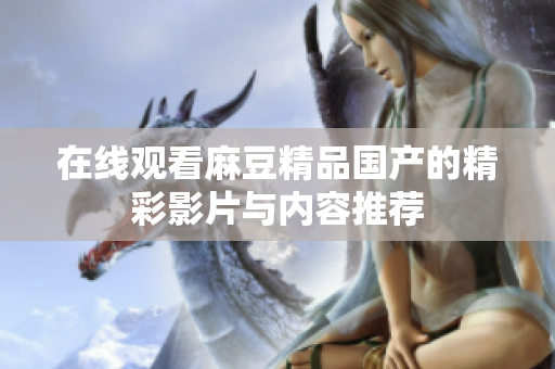 在线观看麻豆精品国产的精彩影片与内容推荐