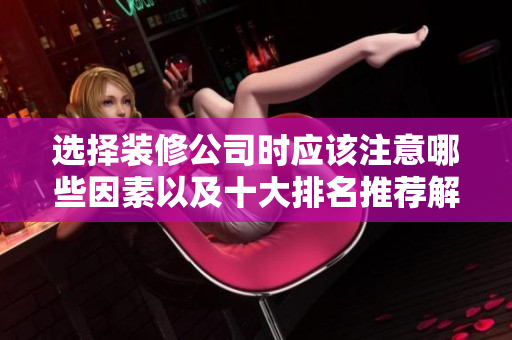 选择装修公司时应该注意哪些因素以及十大排名推荐解析