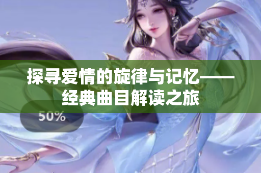 探寻爱情的旋律与记忆——经典曲目解读之旅