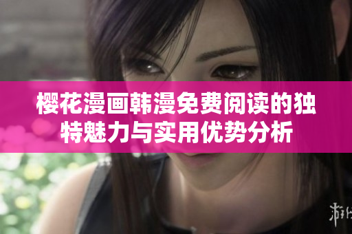 樱花漫画韩漫免费阅读的独特魅力与实用优势分析