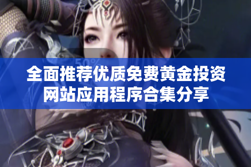 全面推荐优质免费黄金投资网站应用程序合集分享