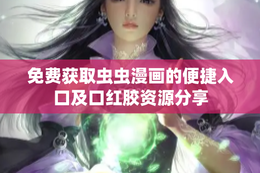 免费获取虫虫漫画的便捷入口及口红胶资源分享