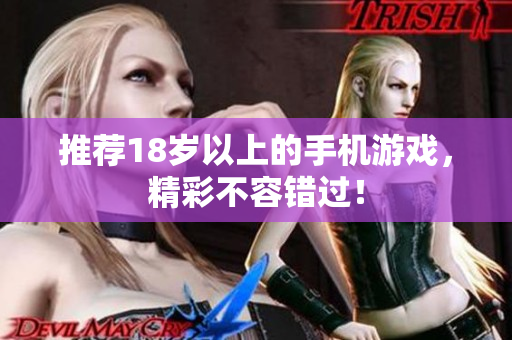 推荐18岁以上的手机游戏，精彩不容错过！
