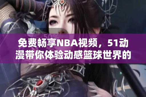 免费畅享NBA视频，51动漫带你体验动感篮球世界的精彩瞬间
