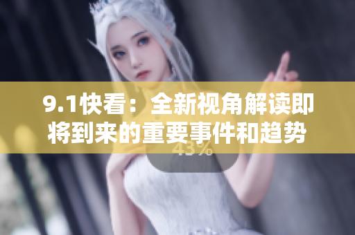 9.1快看：全新视角解读即将到来的重要事件和趋势