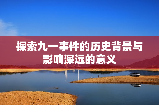 探索九一事件的历史背景与影响深远的意义