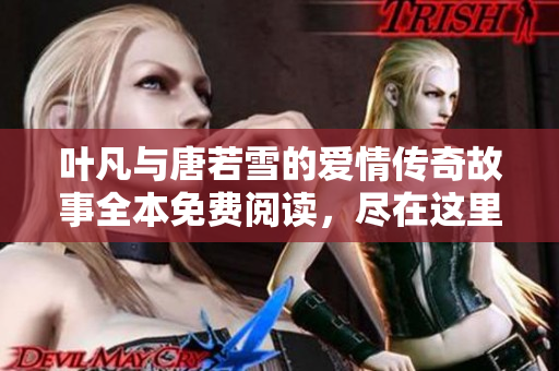 叶凡与唐若雪的爱情传奇故事全本免费阅读，尽在这里！