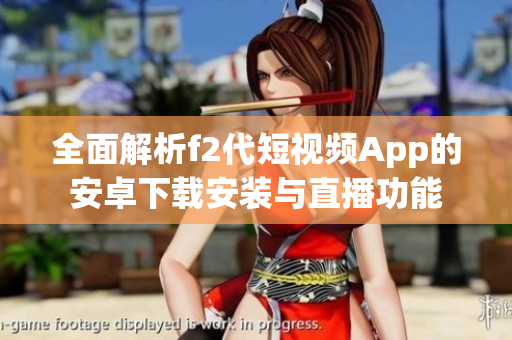 全面解析f2代短视频App的安卓下载安装与直播功能