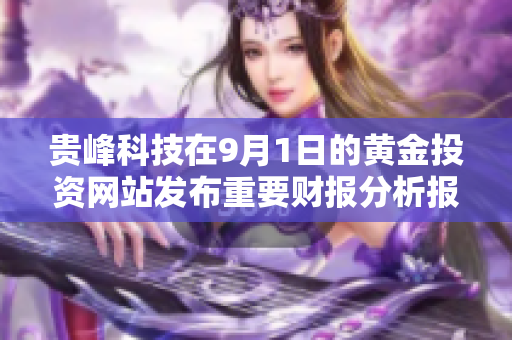 贵峰科技在9月1日的黄金投资网站发布重要财报分析报告