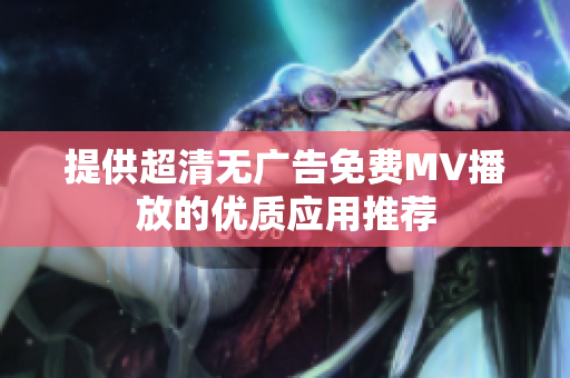 提供超清无广告免费MV播放的优质应用推荐
