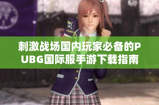 刺激战场国内玩家必备的PUBG国际服手游下载指南