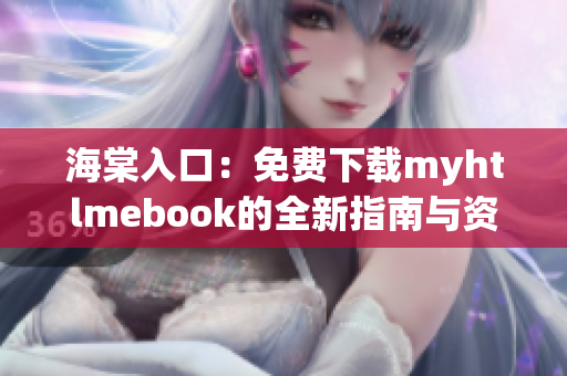 海棠入口：免费下载myhtlmebook的全新指南与资源分享
