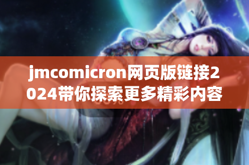 jmcomicron网页版链接2024带你探索更多精彩内容与功能
