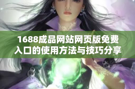 1688成品网站网页版免费入口的使用方法与技巧分享
