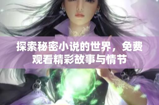 探索秘密小说的世界，免费观看精彩故事与情节