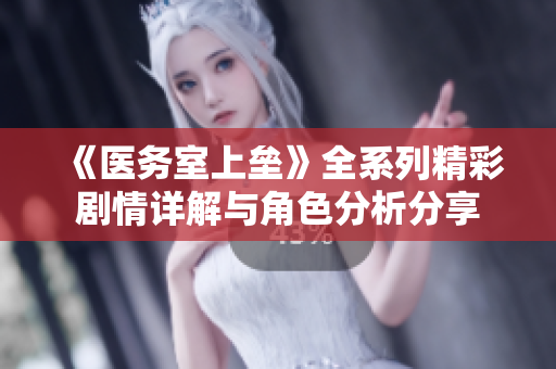 《医务室上垒》全系列精彩剧情详解与角色分析分享