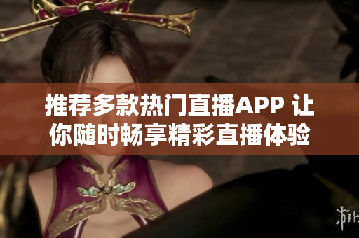 推荐多款热门直播APP 让你随时畅享精彩直播体验