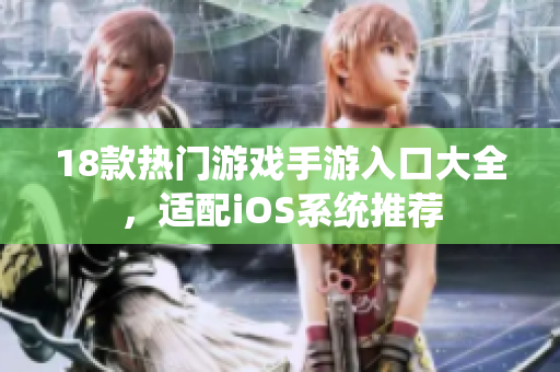 18款热门游戏手游入口大全，适配iOS系统推荐