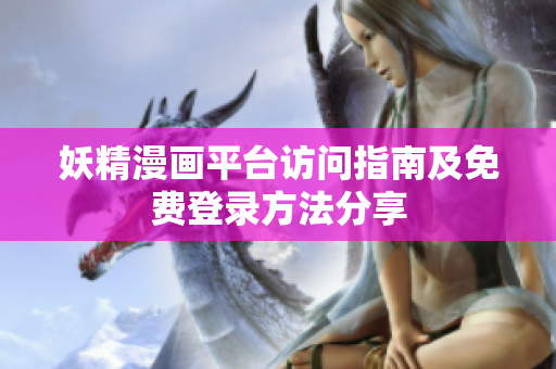 妖精漫画平台访问指南及免费登录方法分享