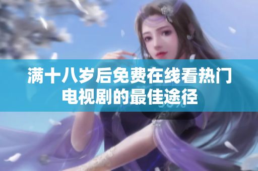 满十八岁后免费在线看热门电视剧的最佳途径