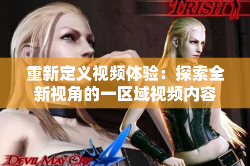 重新定义视频体验：探索全新视角的一区域视频内容