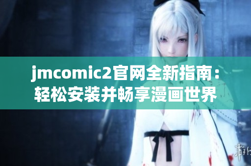 jmcomic2官网全新指南：轻松安装并畅享漫画世界