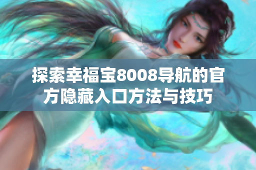 探索幸福宝8008导航的官方隐藏入口方法与技巧