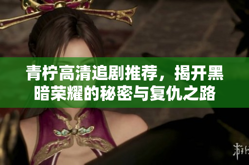 青柠高清追剧推荐，揭开黑暗荣耀的秘密与复仇之路
