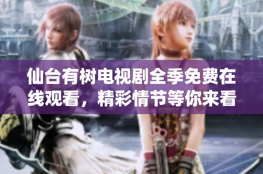 仙台有树电视剧全季免费在线观看，精彩情节等你来看！