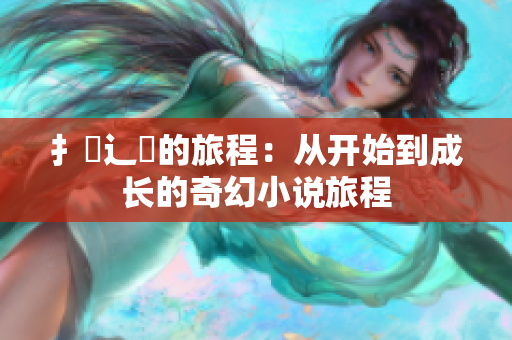 扌喿辶畐的旅程：从开始到成长的奇幻小说旅程