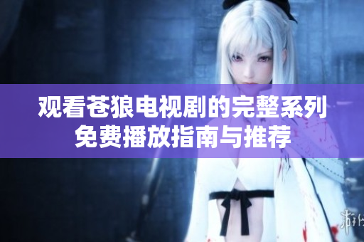 观看苍狼电视剧的完整系列免费播放指南与推荐