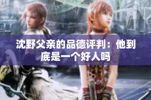 沈野父亲的品德评判：他到底是一个好人吗