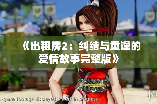 《出租房2：纠结与重逢的爱情故事完整版》