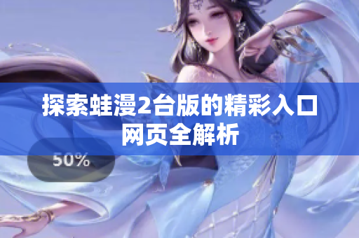 探索蛙漫2台版的精彩入口网页全解析